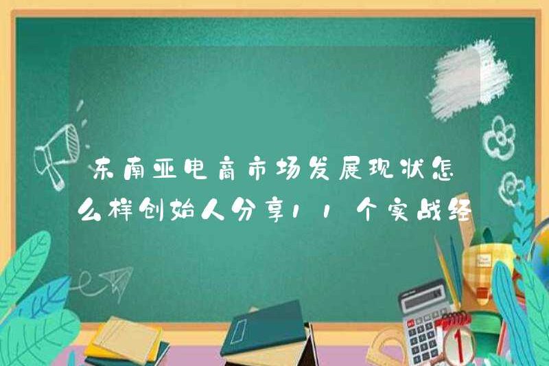 Tình trạng phát triển hiện tại của thị trường thương mại điện tử Đông Nam Á là gì? Người sáng lập đã chia sẻ 11 kinh nghiệm thực tế