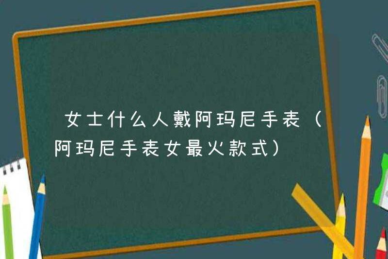 Ai đeo đồng hồ Armani (phong cách phổ biến nhất cho đồng hồ Armani của phụ nữ)