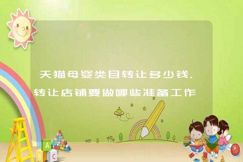 Chi phí bao nhiêu để chuyển một danh mục mẹ và trẻ sơ sinh TMALL, và những chế phẩm nào nên được thực hiện cho cửa hàng chuyển nhượng