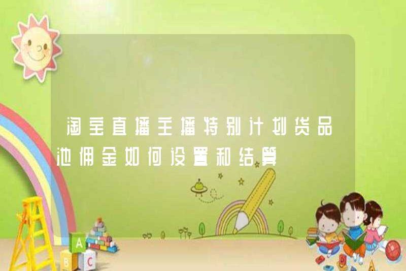 Làm thế nào để thiết lập và giải quyết Ủy ban cho Kế hoạch đặc biệt của Taobao Live Anchors?