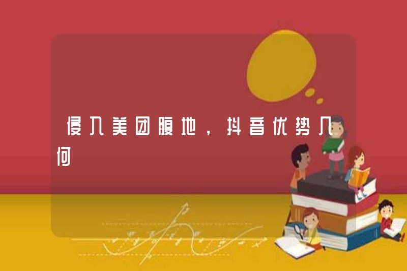 Những lợi thế của douyin khi xâm chiếm vùng nội địa Meituan?