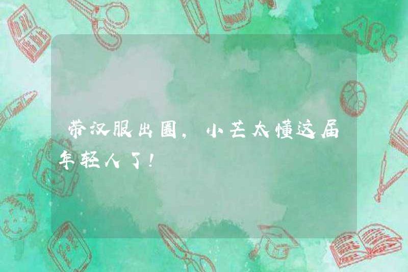 Xiao Mang biết những người trẻ tuổi này rất rõ khi đưa Hanfu ra khỏi vòng tròn!