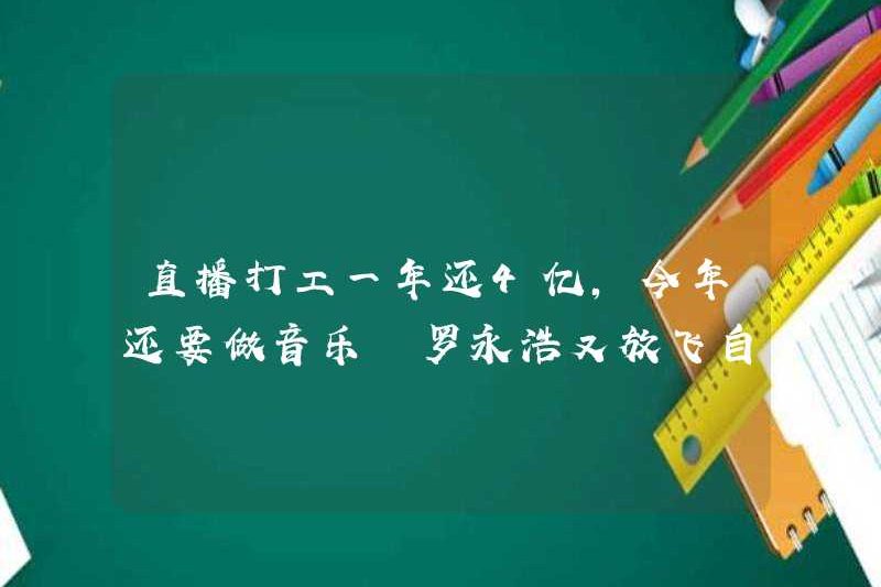 Tôi phải làm việc trong phát trực tiếp 400 triệu nhân dân tệ mỗi năm, và tôi vẫn phải tạo ra âm nhạc trong năm nay? Luo Yonghao để mình đi một lần nữa