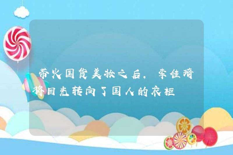 Sau khi mang đến các sản phẩm làm đẹp trong nước và trang điểm, Li Jiaqi chuyển sự chú ý của mình sang tủ quần áo Trung Quốc