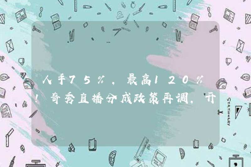 75% nhân lực, lên tới 120%! Chính sách chia sẻ phát sóng trực tiếp QixiU được điều chỉnh một lần nữa để mở ra các bản nhạc đa dạng