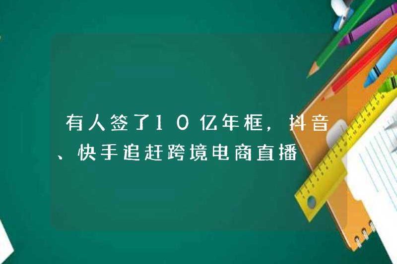 Ai đó đã ký một hộp 1 tỷ năm, và douayin và Kuaishou bắt kịp với các chương trình phát sóng trực tiếp thương mại điện tử xuyên biên giới