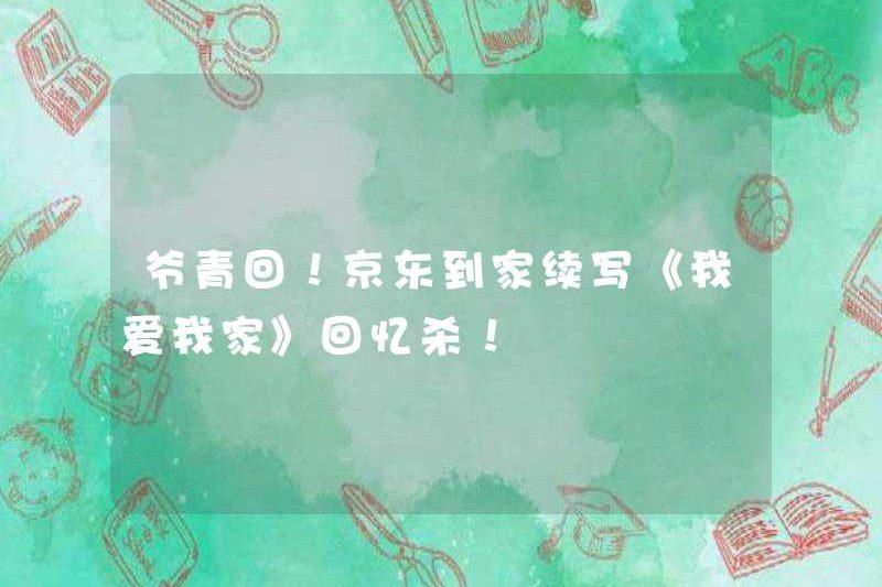 Tuổi trẻ của tôi đã trở lại! JD.com tiếp tục viết “Tôi yêu ngôi nhà của tôi” và nhớ lại việc giết chết hồi ký!