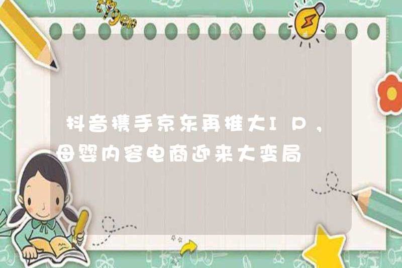 Douayin và JD.com sẽ quảng bá cho các IPS lớn một lần nữa, và nội dung mẹ và trẻ sơ sinh đã mở ra những thay đổi lớn