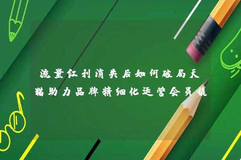 Làm thế nào để phá vỡ bế tắc sau khi cổ tức giao thông biến mất? TMALL giúp các thành viên hoạt động tinh tế thương hiệu tận dụng sự tăng trưởng mới