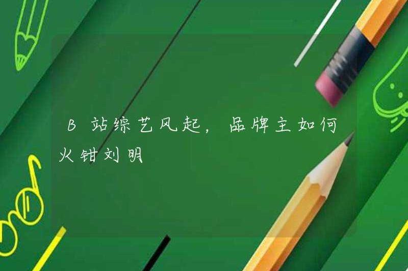 Bilibili Variety Show đang bùng nổ, làm thế nào chủ sở hữu thương hiệu Liu Ming?