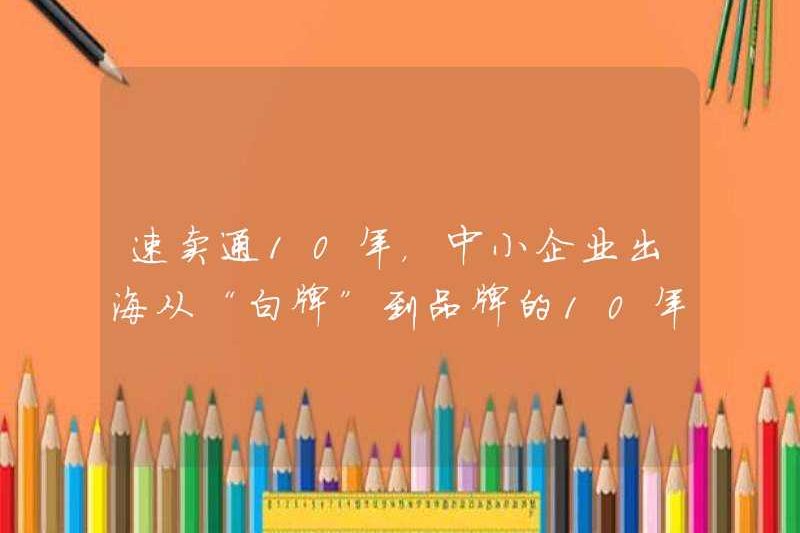 AliExpress 10 năm, 10 năm từ các doanh nghiệp vừa và nhỏ để ra nước ngoài để ra nước ngoài từ “thương hiệu trắng” đến thương hiệu