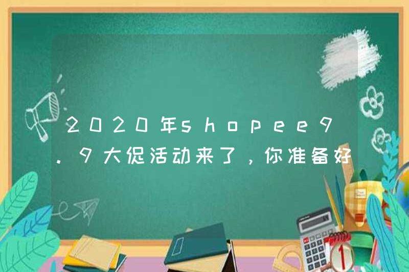 Chương trình khuyến mãi năm 2020 của Shopee9.9, bạn đã sẵn sàng chưa?