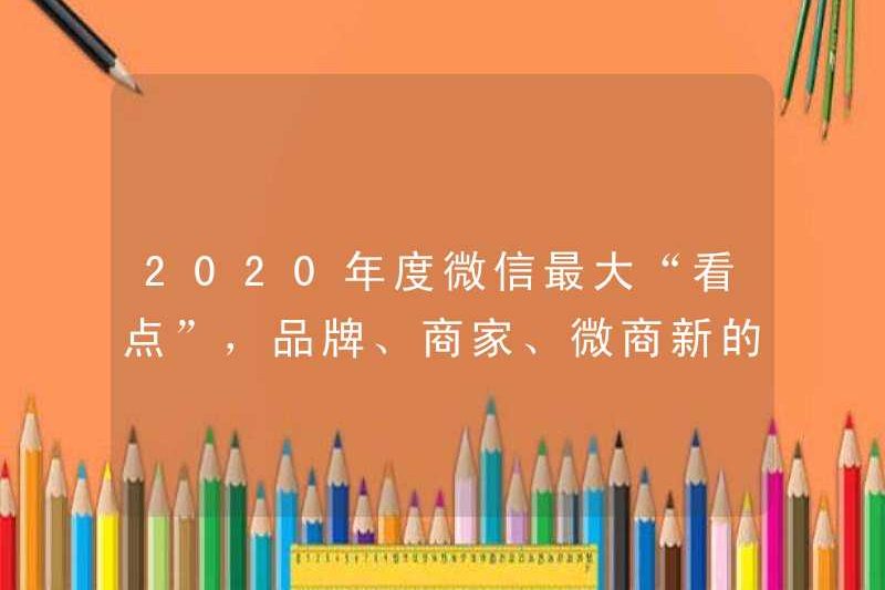 “Điểm nổi bật” lớn nhất của WeChat vào năm 2020, một cuộc suy thoái giao thông mới cho các thương hiệu, thương nhân và doanh nghiệp WeChat đang ở đây!