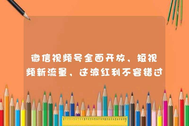 Tài khoản video WeChat được mở hoàn toàn và không thể bỏ qua lưu lượng video ngắn mới.