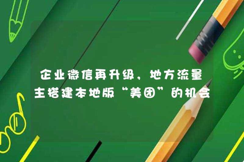 Enterprise Wechat đã được nâng cấp một lần nữa và cơ hội cho các chủ sở hữu giao thông địa phương xây dựng một phiên bản địa phương của “Meituan” đã đến!