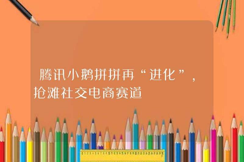 Tencent Xiaoe Pinpin “Evolution” một lần nữa, vội vã theo dõi thương mại điện tử xã hội