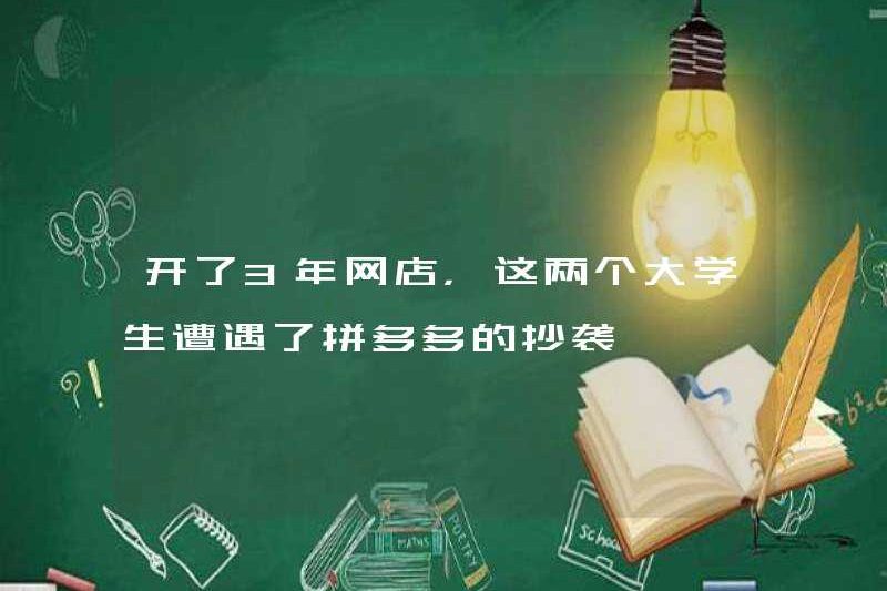 Sau khi mở một cửa hàng trực tuyến trong 3 năm, hai sinh viên đại học này đã gặp đạo văn từ Pinduoduo.