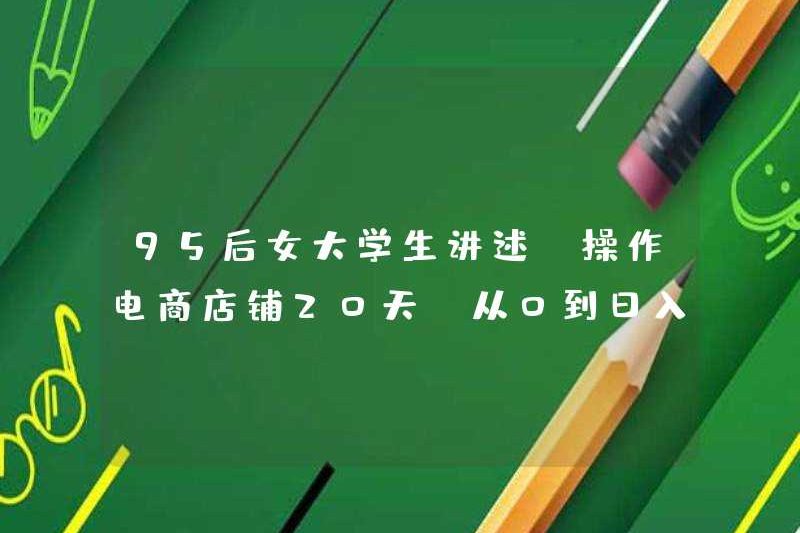 Một nữ sinh viên đại học sinh năm 1995 nói: vận hành một cửa hàng thương mại điện tử trong 20 ngày, từ 0 đến thu nhập hàng ngày hơn 2.000