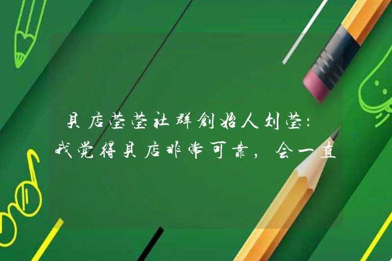 Liu Ying, người sáng lập cộng đồng Beidian Yingying: Tôi nghĩ Beidian rất đáng tin cậy và sẽ luôn luôn gắn bó với sự nghiệp này.