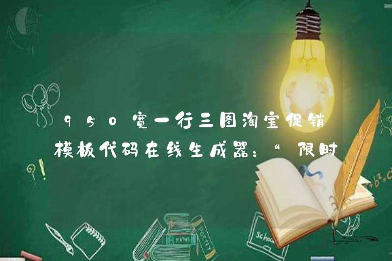 950 rộng một dòng ba hình ảnh Taobao Mẫu khuyến mại Mã trực tuyến: “Giới hạn thời gian vội vàng, bán hàng nóng” Taobao Mẫu khuyến mãi