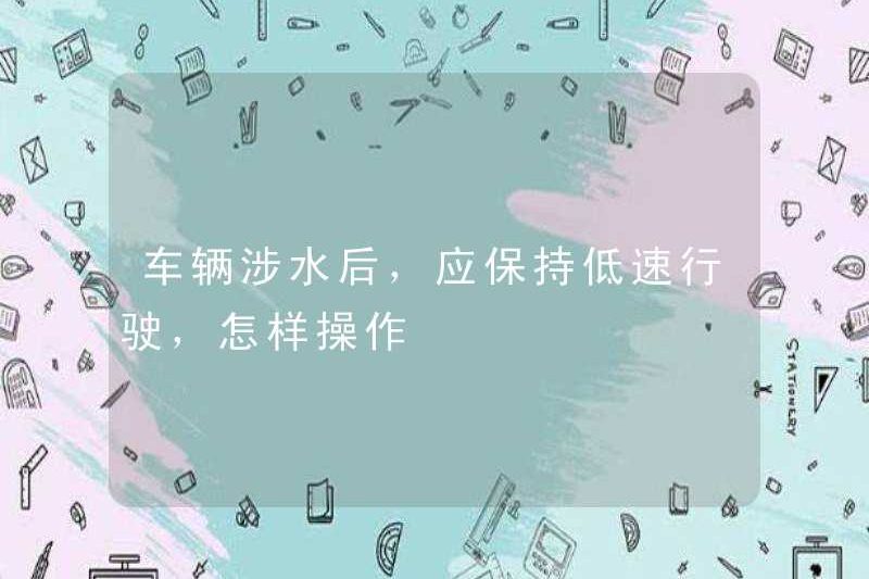 Sau khi chiếc xe lội, nó nên được duy trì ở tốc độ thấp. Làm thế nào để vận hành?