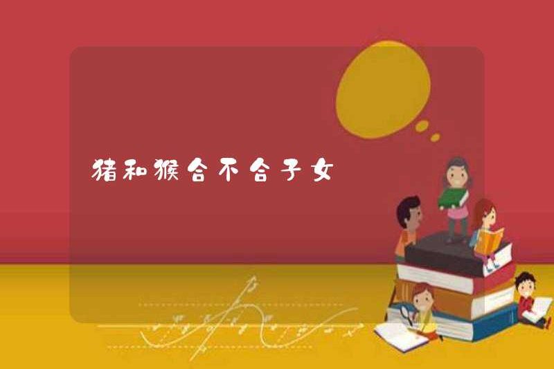 Lợn và khỉ không tương thích với trẻ em