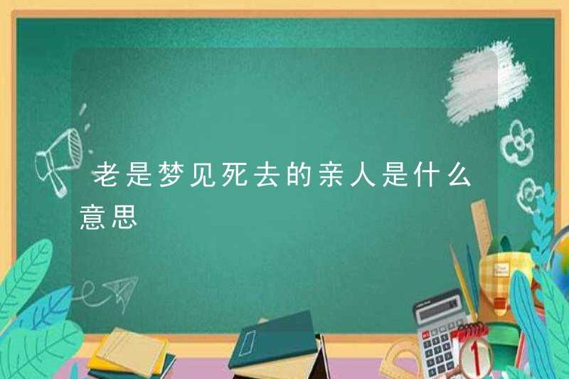 Nó có nghĩa là gì khi luôn mơ về những người thân đã chết