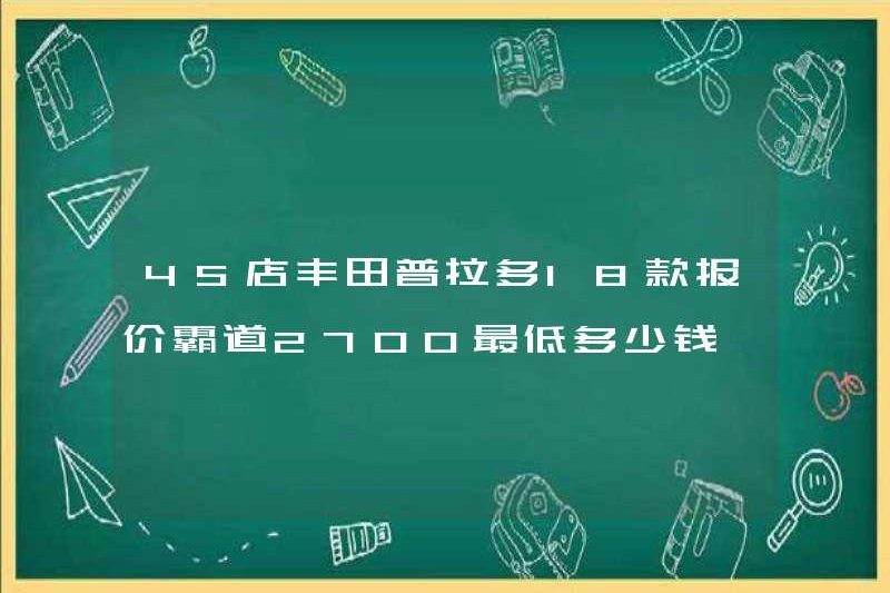 Cửa hàng 4S Toyota Prado 18 Báo giá hống hách 2700 Giá tối thiểu