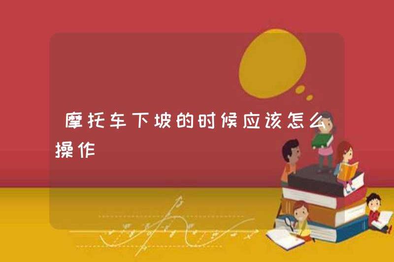 Làm thế nào một chiếc xe máy nên được vận hành khi nó xuống dốc?