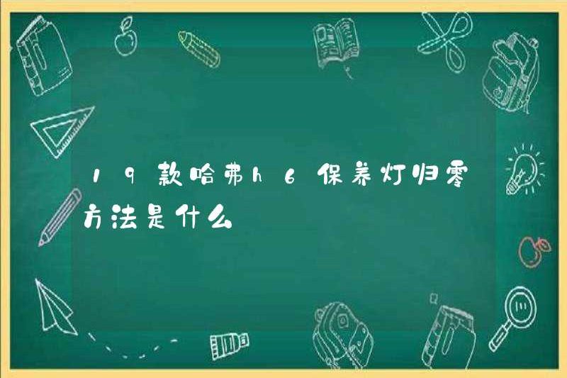 Phương pháp để thiết lập lại số 0 của đèn bảo trì H6 H6 19 Haval là gì?