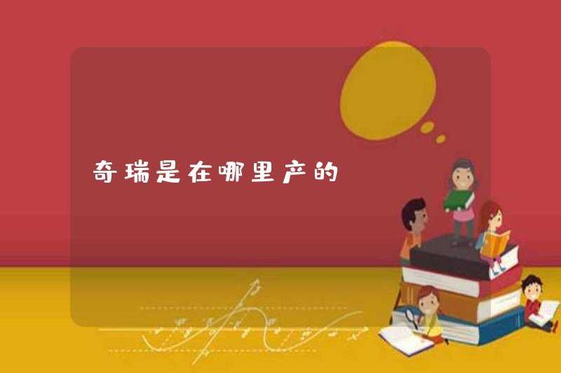 Chery được sản xuất ở đâu?