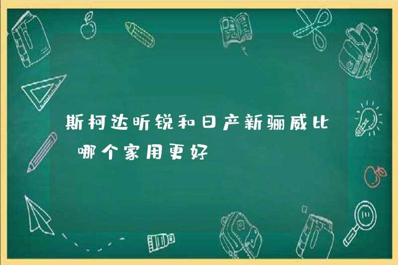 Cái nào tốt hơn Skoda Xinrui hoặc Nissan Xinliwei?