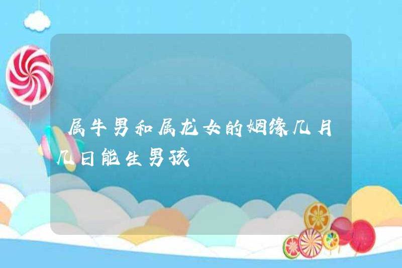Khi nào cuộc hôn nhân giữa một người đàn ông sinh ra trong năm của con bò và một người phụ nữ được sinh ra vào năm con rồng được sinh ra vào tháng nào?