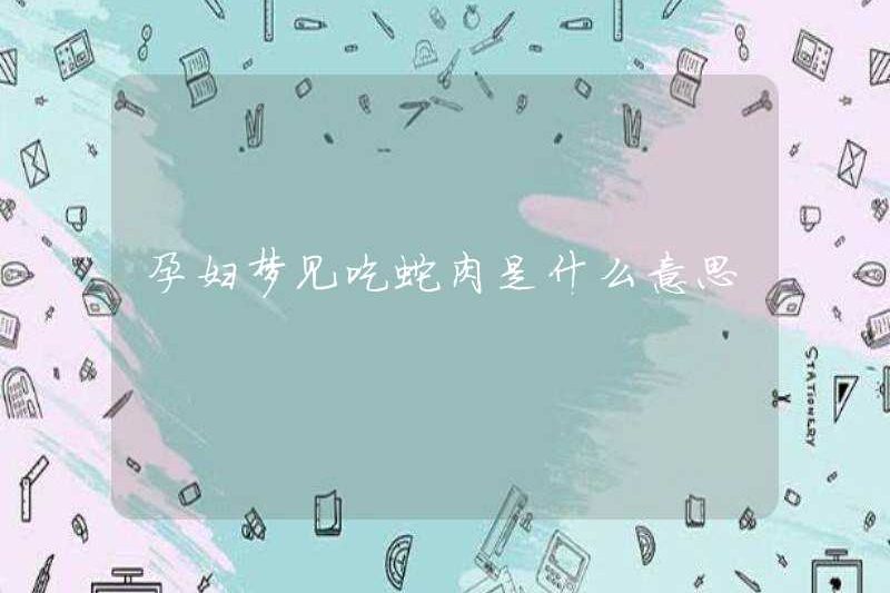 Giấc mơ ăn thịt rắn ở phụ nữ mang thai có ý nghĩa gì