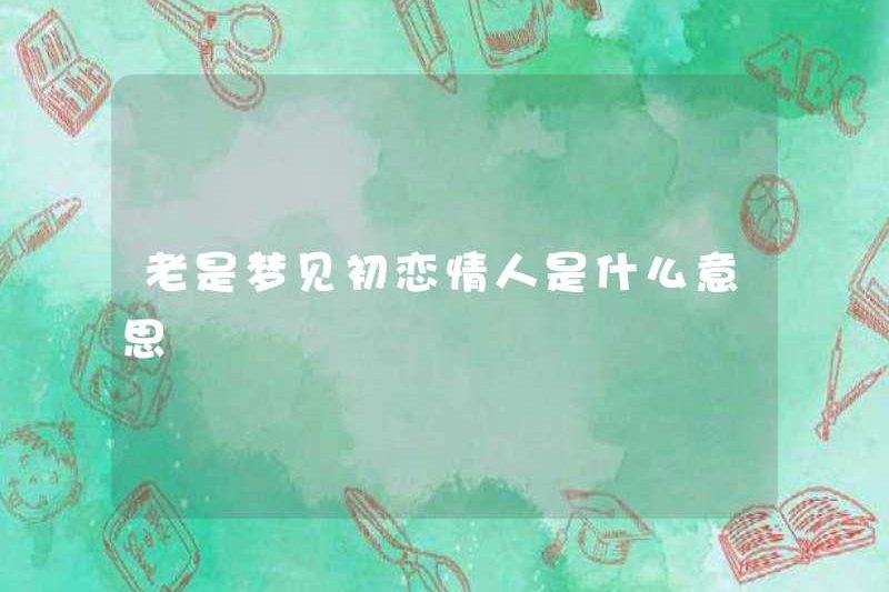 Nó có nghĩa là gì khi luôn mơ về tình yêu đầu tiên của bạn