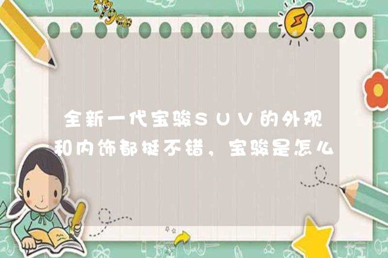 Sự xuất hiện và nội thất của thế hệ SUV baojun mới là khá tốt. Baojun đã làm điều đó như thế nào?