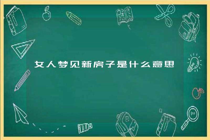 Một người phụ nữ mơ về một ngôi nhà mới có nghĩa là gì