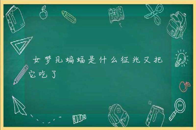 Một người phụ nữ mơ về một con dơi ăn nó một lần nữa