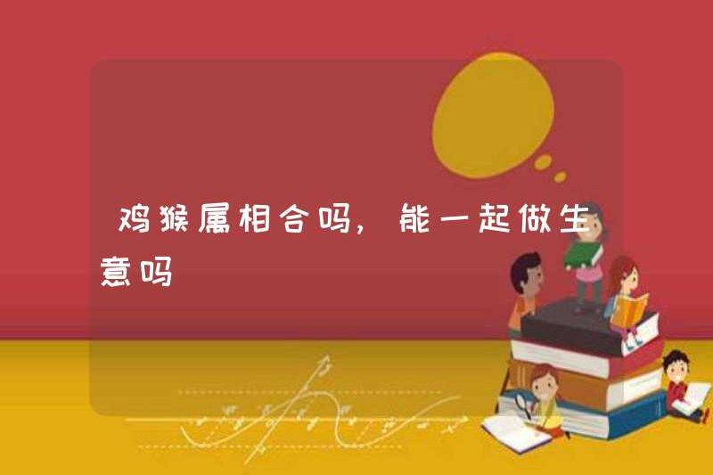 Gà và khỉ có hài hòa không? Họ có thể kinh doanh cùng nhau không?