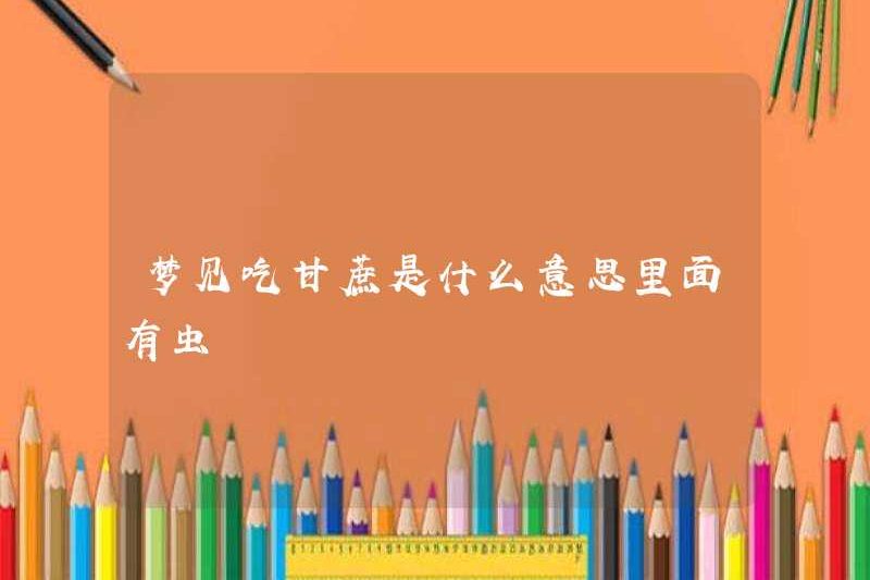 Mơ ước ăn mía có nghĩa là gì? Có côn trùng bên trong