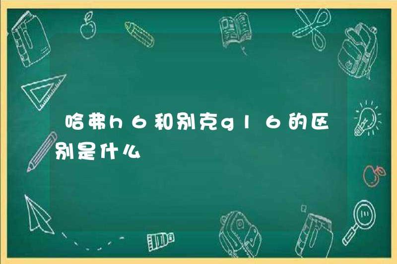 Sự khác biệt giữa Haval H6 và Buick Gl6 là gì?