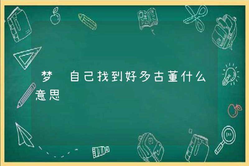 Giấc mơ tìm thấy nhiều đồ cổ có nghĩa là gì?