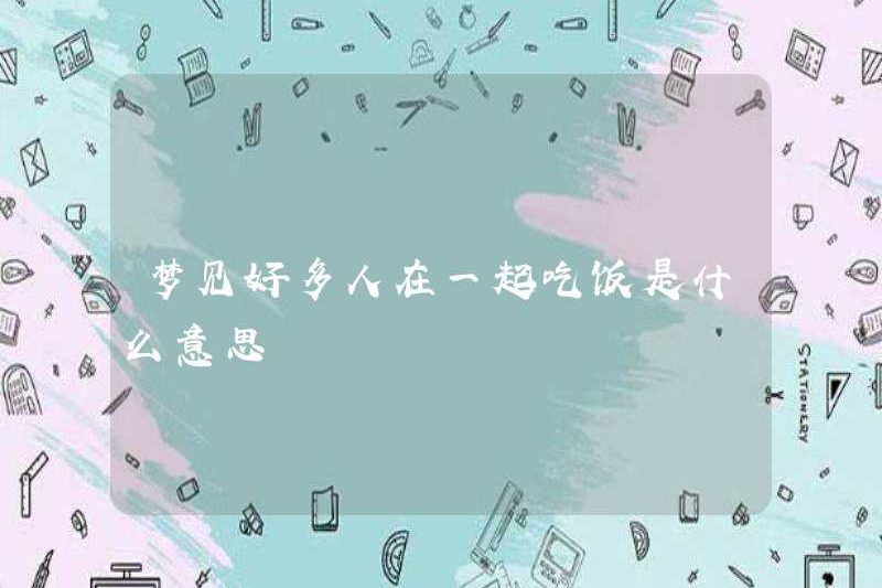 Giấc mơ nhiều người ăn cùng nhau có nghĩa là gì?