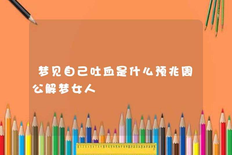 Dấu hiệu của giấc mơ rằng bạn nôn máu là gì? Zhou Gong diễn giải một người phụ nữ