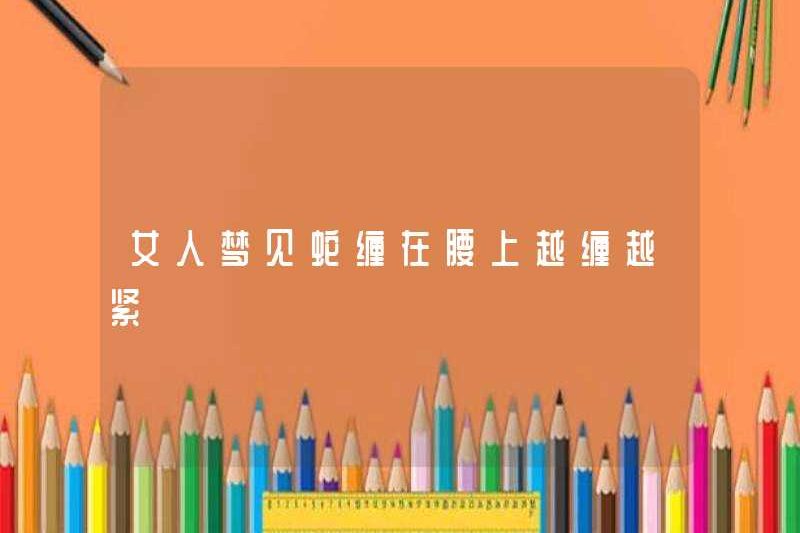 Một người phụ nữ mơ về những con rắn rối quanh eo và chặt hơn