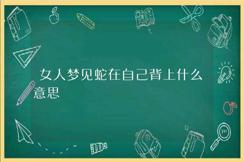 Một người phụ nữ mơ về một con rắn trên lưng có ý nghĩa gì?