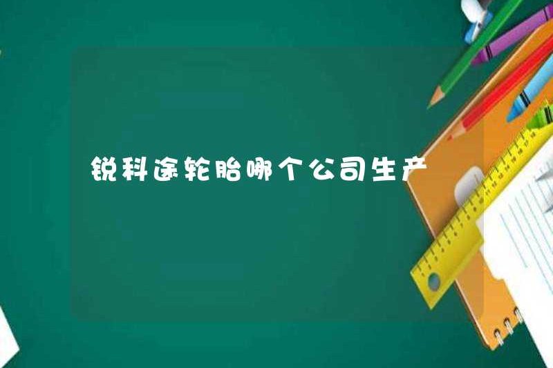 Công ty nào sản xuất lốp Ruiketu?