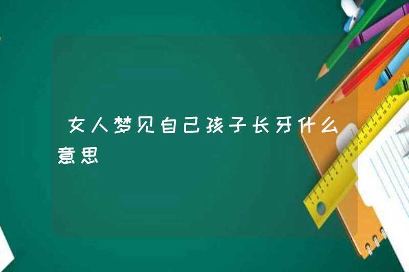 Một người phụ nữ mơ ước có răng ở đứa con của mình có ý nghĩa gì