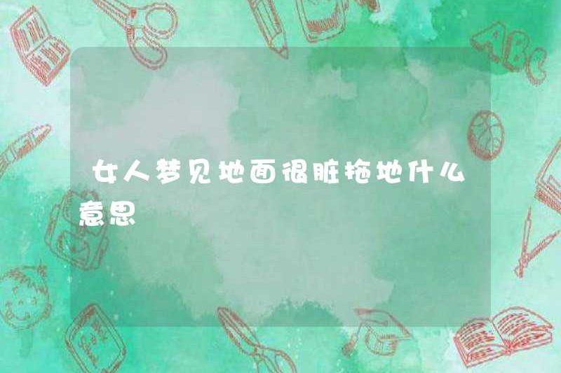 Nó có ý nghĩa gì khi lau sàn nếu một người phụ nữ mơ về mặt đất bẩn?