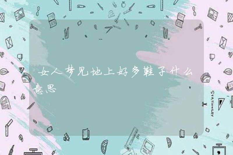 Một người phụ nữ mơ ước có nhiều đôi giày trên mặt đất có ý nghĩa gì?